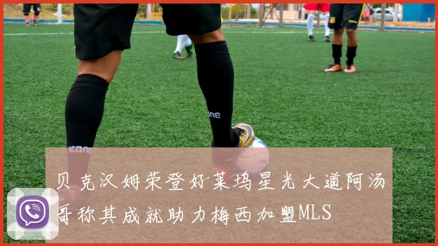 贝克汉姆荣登好莱坞星光大道阿汤哥称其成就助力梅西加盟MLS