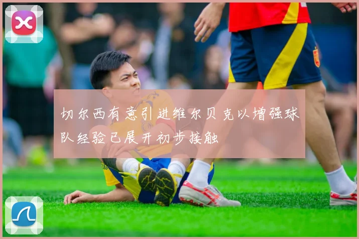 切尔西有意引进维尔贝克以增强球队经验已展开初步接触